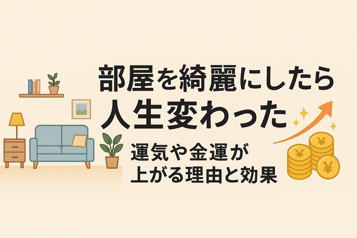 部屋を綺麗にしたら人生変わった話は本当？運気や金運が上がる理由と効果